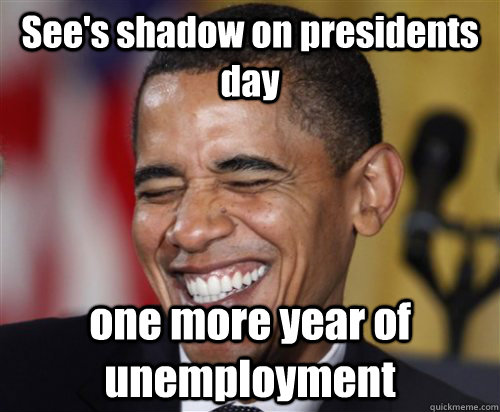 See's shadow on presidents day one more year of unemployment   Scumbag Obama
