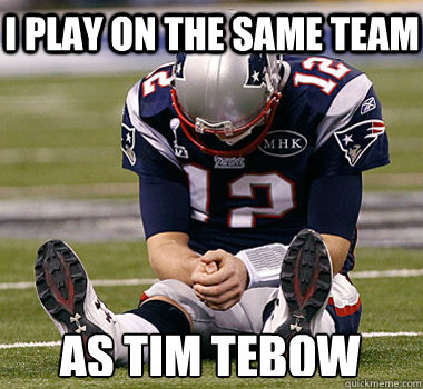 I play on the same team as Tim Tebow - I play on the same team as Tim Tebow  Sad Brady