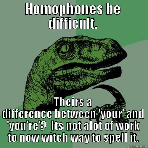 Homophone Damage - HOMOPHONES BE DIFFICULT. THEIRS A DIFFERENCE BETWEEN 'YOUR' AND 'YOU'RE'?  ITS NOT ALOT OF WORK TO NOW WITCH WAY TO SPELL IT. Philosoraptor