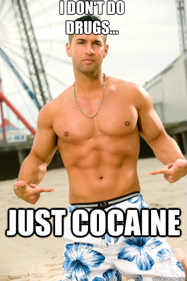 I don't do drugs... JUST COCAINE  Scumbag Jersey Shore