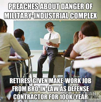 preaches about danger of military-industrial complex Retires, given make-work job from bro-in-law as defense contractor for 100k/year  