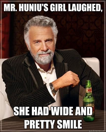 Mr. Huniu's girl laughed, she had wide and pretty smile  The Most Interesting Man In The World