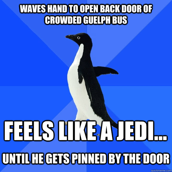 Waves hand to open back door of crowded guelph bus feels like a jedi...  until he gets pinned by the door  Socially Awkward Penguin