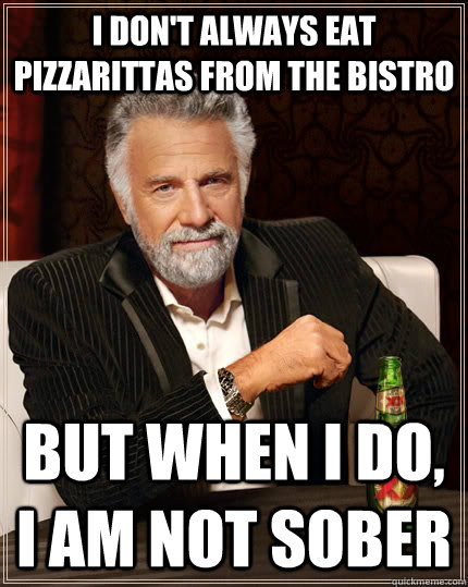 I don't always eat Pizzarittas from the Bistro but when I do, I am not sober  The Most Interesting Man In The World