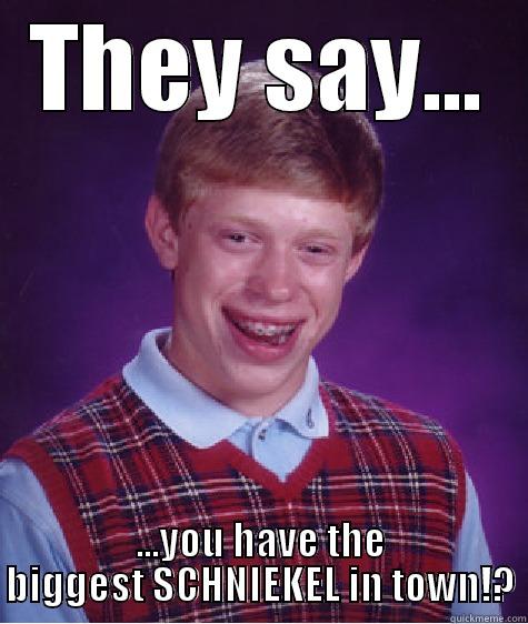 THEY SAY... ...YOU HAVE THE BIGGEST SCHNIEKEL IN TOWN!? Bad Luck Brian