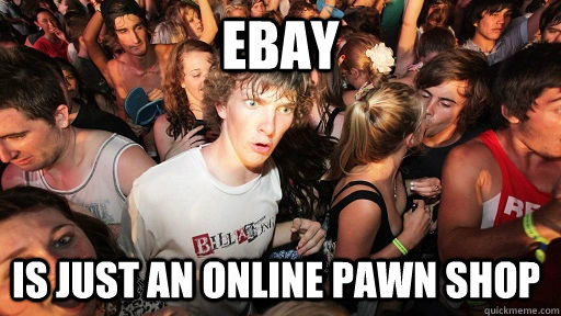 ebay is just an online pawn shop  Sudden Clarity Clarence