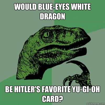 Would Blue-Eyes white dragon be hitler's favorite Yu-gi-oh card?  