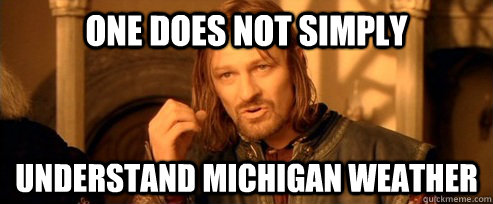 One does not simply Understand Michigan weather - One does not simply Understand Michigan weather  One Does Not Simply