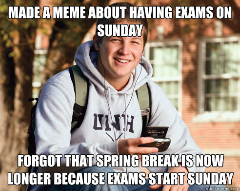 Made a meme about having exams on sunday forgot that spring break is now longer because exams start sunday  College Freshman