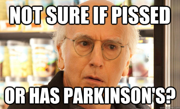 Not sure if pissed Or has Parkinson's?   Larry David