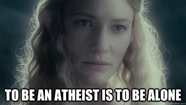  TO be an atheist is to be alone  