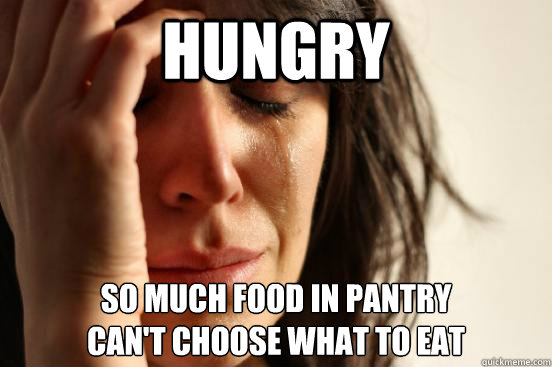 Hungry So much food in pantry
can't choose what to eat
  First World Problems