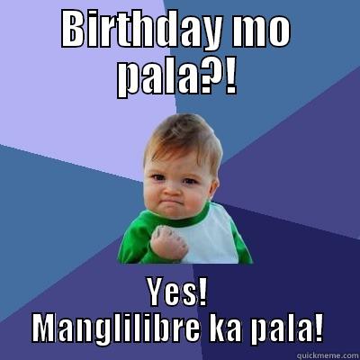 BIRTHDAY MO PALA?! YES! MANGLILIBRE KA PALA! Success Kid
