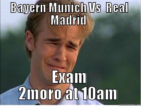 BAYERN MUNICH VS  REAL MADRID (12:15AM) EXAM 2MORO AT 10AM  1990s Problems