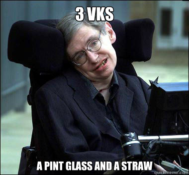 3 vks a pint glass and a straw  Stephen Hawking