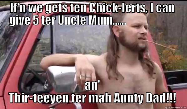IF'N WE GETS TEN CHICK-LERTS, I CAN GIVE 5 TER UNCLE MUM......                        AN' THIR-TEEYEN TER MAH AUNTY DAD!!! Almost Politically Correct Redneck