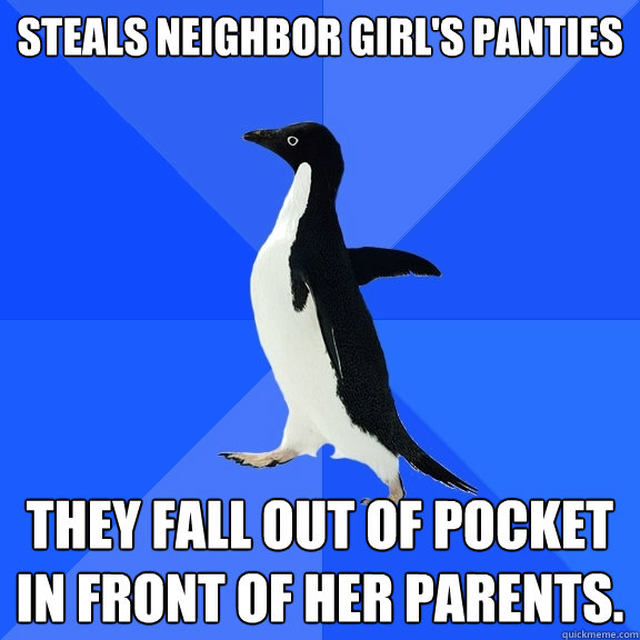 steals neighbor girl's panties they fall out of pocket in front of her parents.  Socially Awkward Penguin