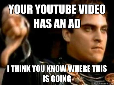 Your YouTube video has an ad  I think you know where this is going  Downvoting Roman