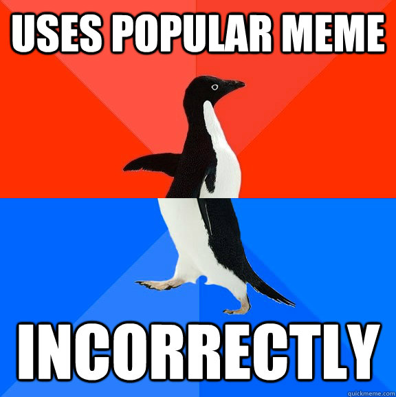 Uses popular meme incorrectly  Socially Awesome Awkward Penguin