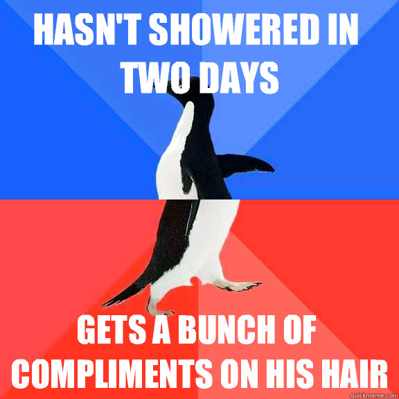 Hasn't showered in two days Gets a bunch of compliments on his hair  Socially Awkward Awesome Penguin