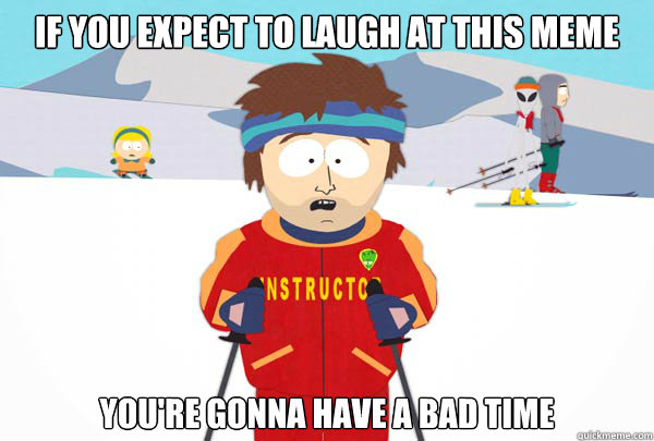 If you expect to laugh at this meme You're gonna have a bad time  Super Cool Ski Instructor