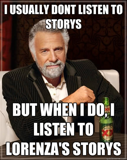 I usually dont listen to storys But when I do, I listen to lorenza's storys  The Most Interesting Man In The World