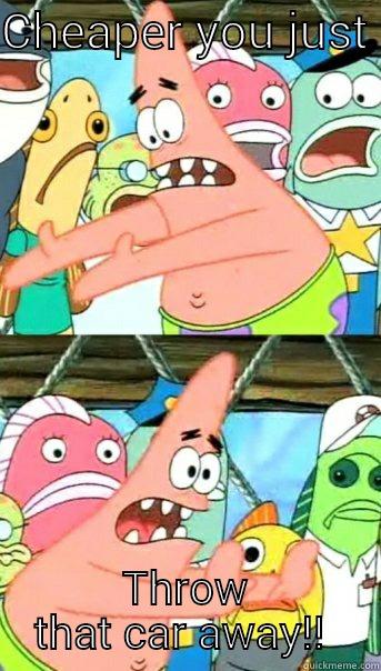 CHEAPER YOU JUST  THROW THAT CAR AWAY!!  Push it somewhere else Patrick
