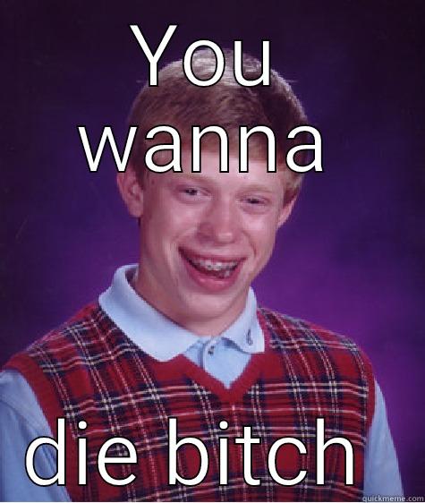 YOU WANNA DIE BITCH  Bad Luck Brian