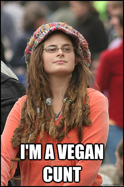  I'm a vegan cunt  College Liberal