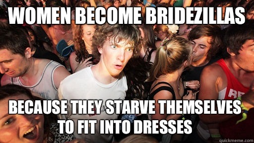Women become Bridezillas Because they starve themselves to fit into dresses  Sudden Clarity Clarence