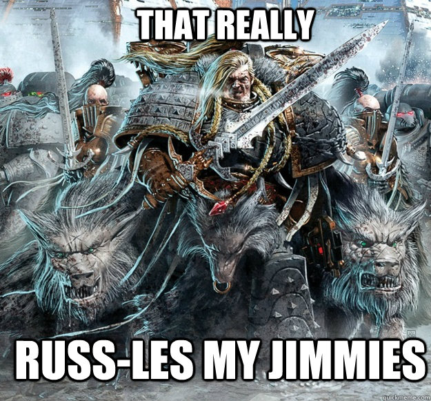 That really Russ-les my jimmies - That really Russ-les my jimmies  Leman Russ