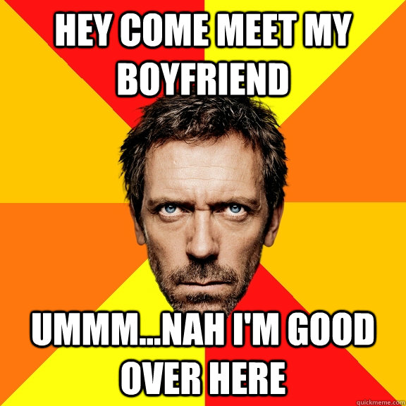 hey come meet my boyfriend ummm...nah i'm good over here  Diagnostic House