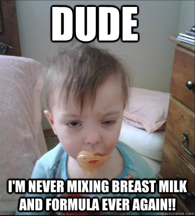 dude i'm never mixing breast milk and formula ever again!!  Party Toddler