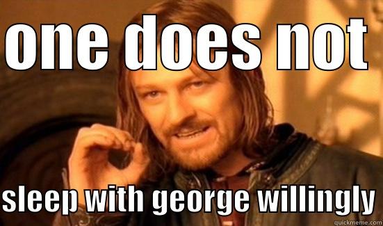 SLEEPING WITH GEORGE - ONE DOES NOT  SLEEP WITH GEORGE WILLINGLY Boromir