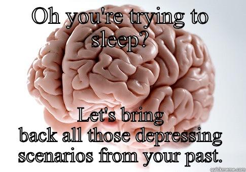 OH YOU'RE TRYING TO SLEEP? LET'S BRING BACK ALL THOSE DEPRESSING SCENARIOS FROM YOUR PAST. Scumbag Brain