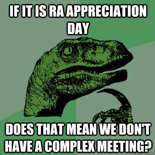If it is RA appreciation day does that mean we don't have a complex meeting?  Philosoraptor