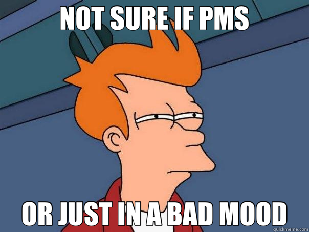 NOT SURE IF PMS OR JUST IN A BAD MOOD  Futurama Fry