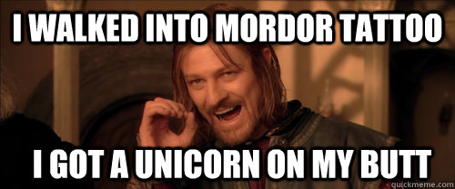 I walked into mordor tattoo i got a unicorn on my butt  Mordor