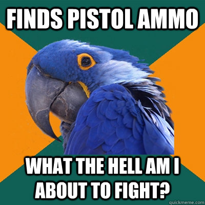 finds pistol ammo What the hell am I about to fight?  Paranoid Parrot