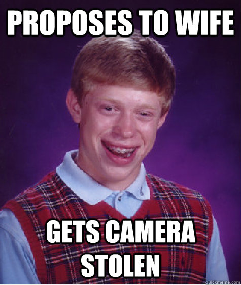 Proposes to wife gets camera stolen  Bad Luck Brian