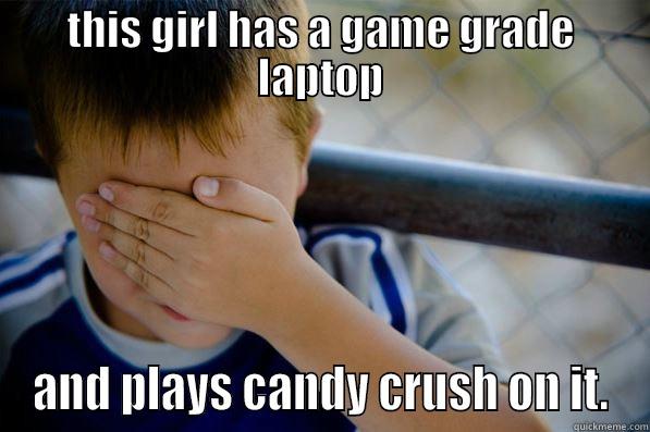 THIS GIRL HAS A GAME GRADE LAPTOP AND PLAYS CANDY CRUSH ON IT. Confession kid