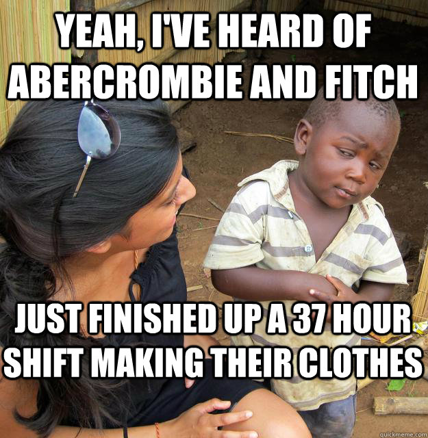 Yeah, I've heard of Abercrombie and Fitch Just finished up a 37 hour shift making their clothes - Yeah, I've heard of Abercrombie and Fitch Just finished up a 37 hour shift making their clothes  Skeptical Black Kid