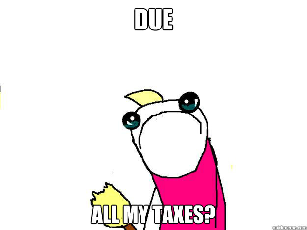 due All my taxes?  All the things sad