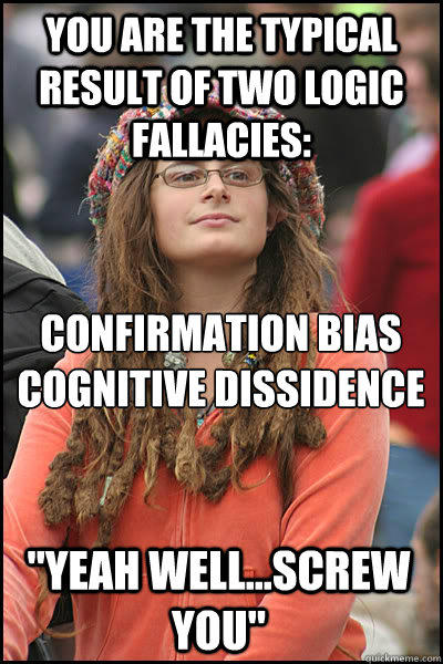 You are the typical result of two logic fallacies: Confirmation bias
Cognitive dissidence 
 