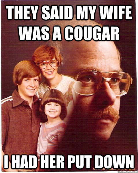 they said my wife was a cougar i had her put down  Vengeance Dad