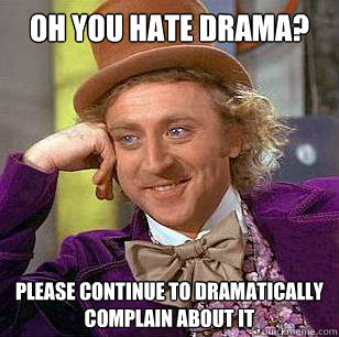 Oh you hate drama? Please continue to dramatically complain about it  Condescending Wonka