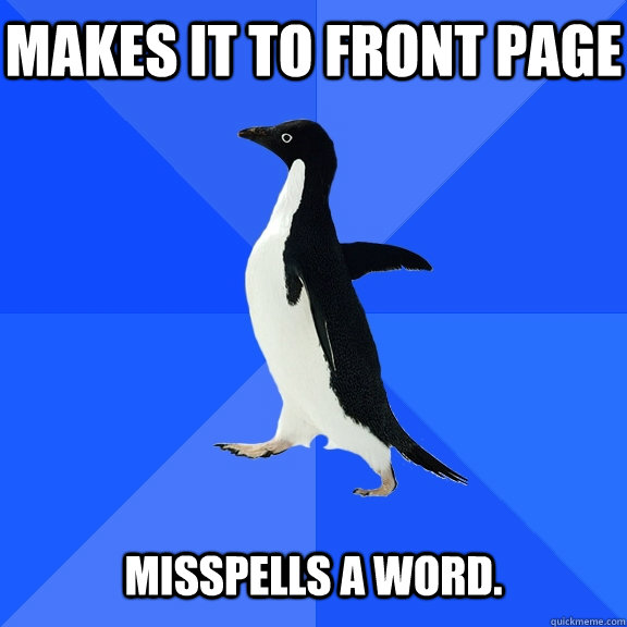 Makes it to front page   Misspells a word.  Socially Awkward Penguin