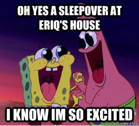 oh yes a sleepover at eriq's house i know im so excited  spongebob gay pants