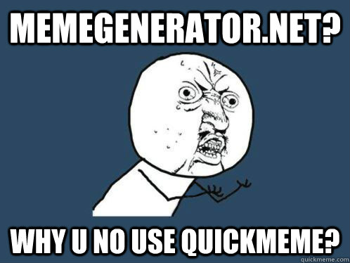 memegenerator.net? WHY U no use quickmeme?  