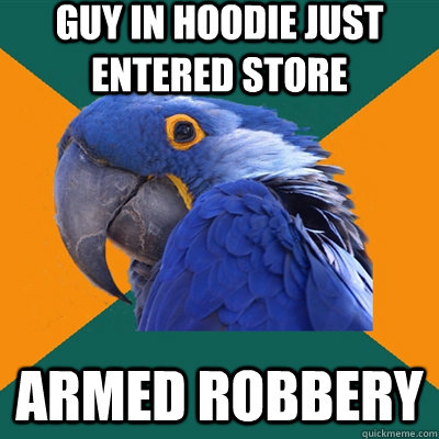 Guy in hoodie just entered store Armed Robbery  Paranoid Parrot